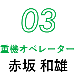 03 重機オペレーター 赤坂 和雄